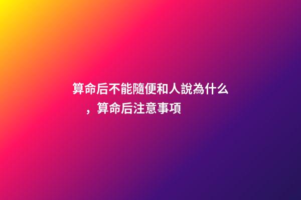 算命后不能隨便和人說為什么，算命后注意事項